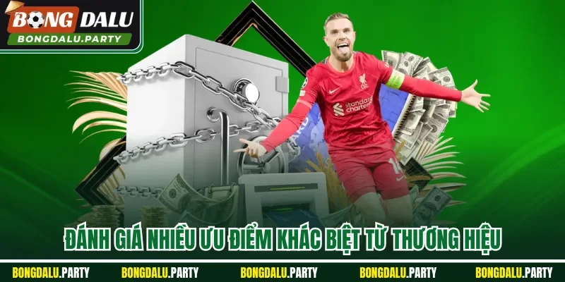 Đánh giá nhiều ưu điểm khác biệt từ thương hiệu