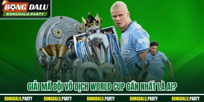Giải mã đội vô địch World Cup gần nhất là ai?