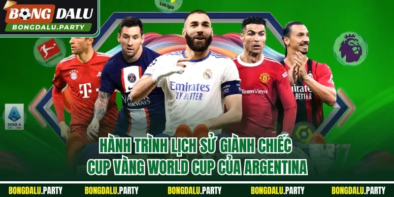 Hành trình lịch sử giành chiếc cup vàng World Cup của Argentina