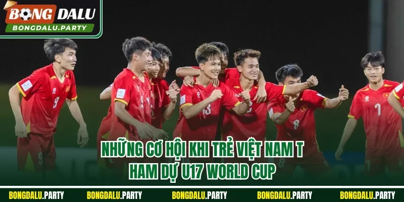 Những cơ hội khi trẻ Việt Nam tham dự U17 World Cup