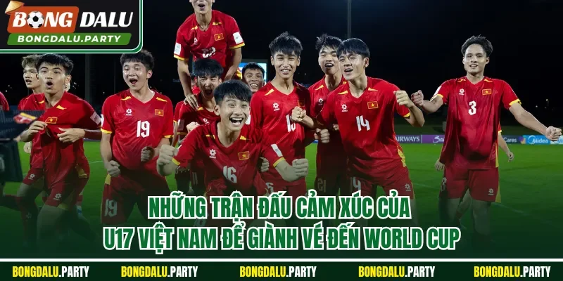 Những trận đấu cảm xúc của U17 Việt Nam để giành vé đến World Cup